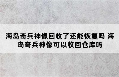 海岛奇兵神像回收了还能恢复吗 海岛奇兵神像可以收回仓库吗